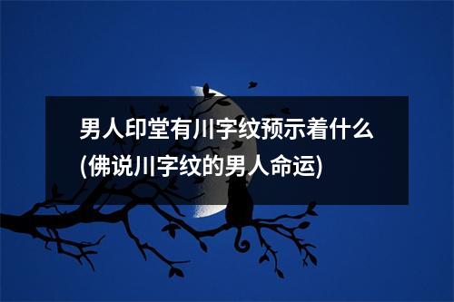 男人印堂有川字纹预示着什么(佛说川字纹的男人命运)