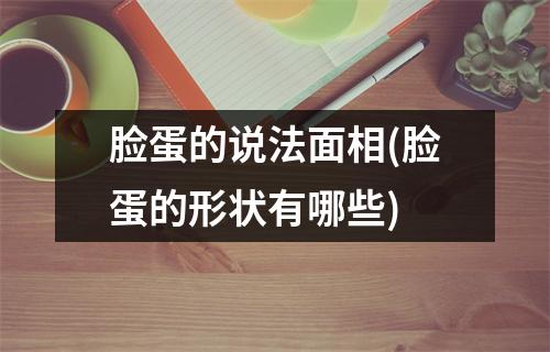 脸蛋的说法面相(脸蛋的形状有哪些)