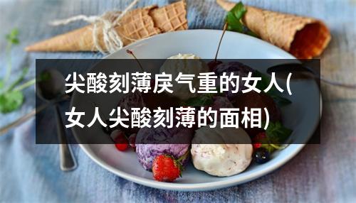 尖酸刻薄戾气重的女人(女人尖酸刻薄的面相)