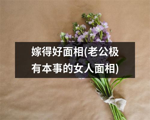 嫁得好面相(老公极有本事的女人面相)