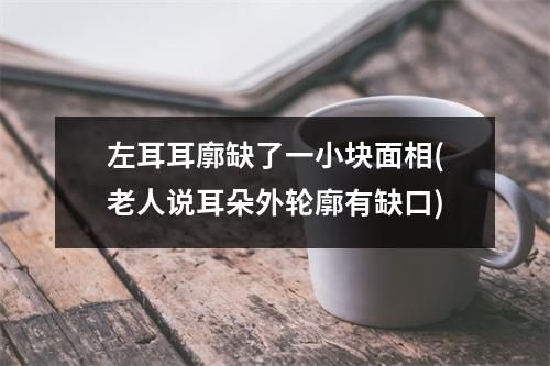 左耳耳廓缺了一小块面相(老人说耳朵外轮廓有缺口)