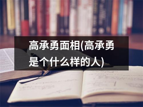 高承勇面相(高承勇是个什么样的人)