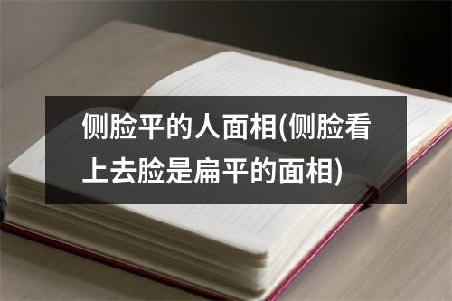 侧脸平的人面相(侧脸看上去脸是扁平的面相)