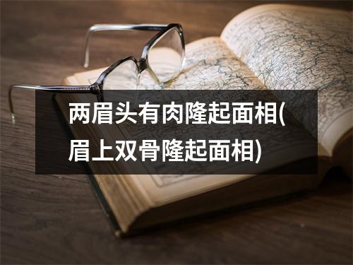 两眉头有肉隆起面相(眉上双骨隆起面相)