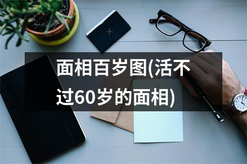 面相百岁图(活不过60岁的面相)