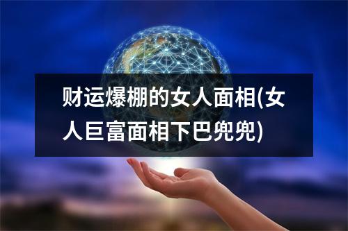 财运爆棚的女人面相(女人巨富面相下巴兜兜)