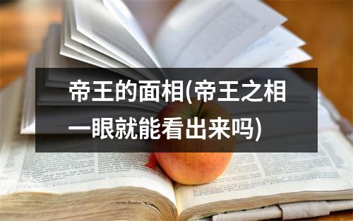 帝王的面相(帝王之相一眼就能看出来吗)