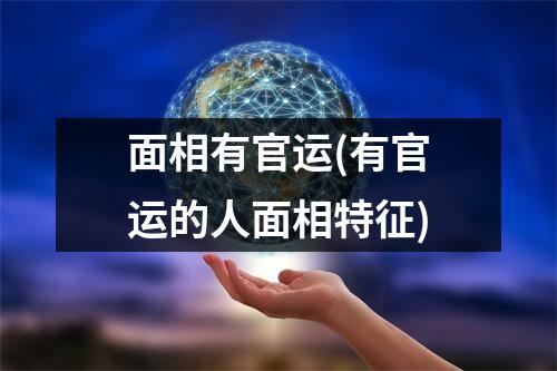 面相有官运(有官运的人面相特征)