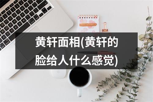 黄轩面相(黄轩的脸给人什么感觉)