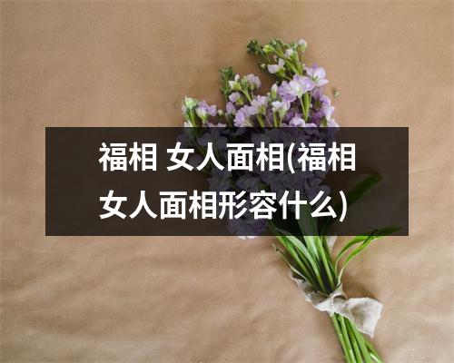 福相 女人面相(福相女人面相形容什么)