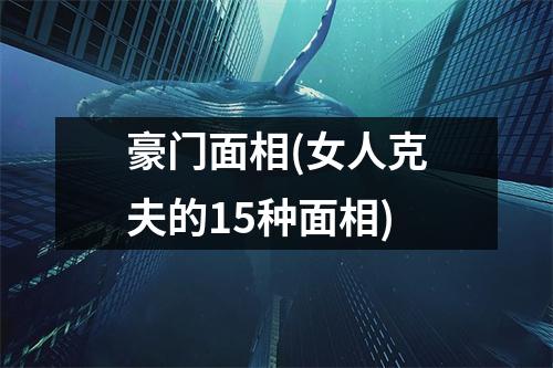 豪门面相(女人克夫的15种面相)