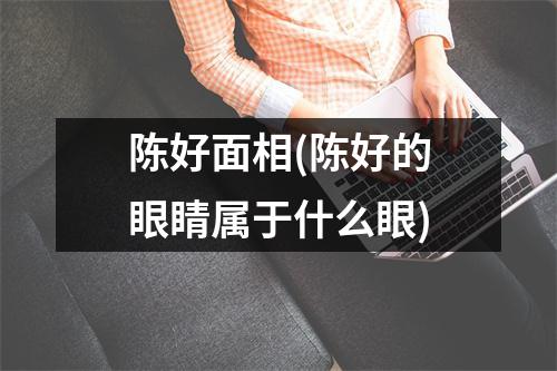 陈好面相(陈好的眼睛属于什么眼)