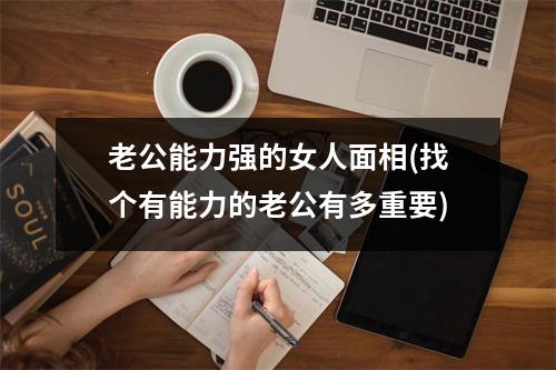 老公能力强的女人面相(找个有能力的老公有多重要)