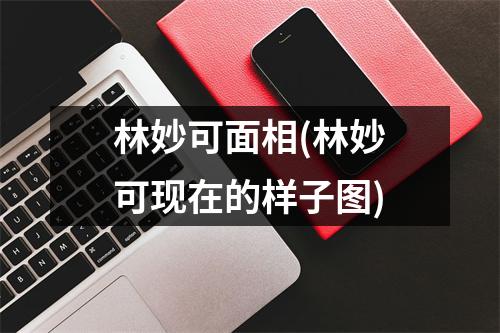 林妙可面相(林妙可现在的样子图)