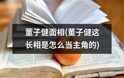 董子健面相(董子健这长相是怎么当主角的)