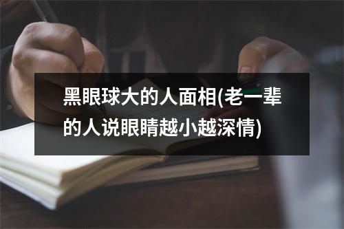 黑眼球大的人面相(老一辈的人说眼睛越小越深情)