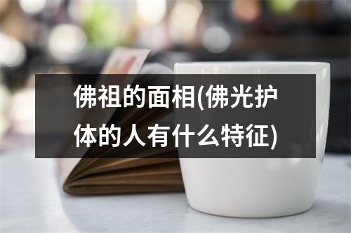 佛祖的面相(佛光护体的人有什么特征)