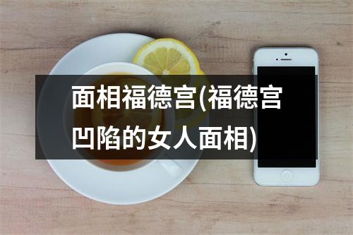 面相福德宫(福德宫凹陷的女人面相)