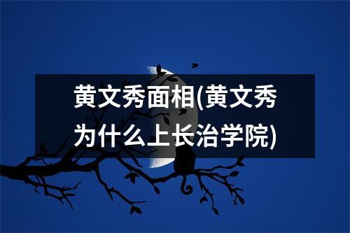 黄文秀面相(黄文秀为什么上长治学院)