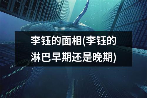 李钰的面相(李钰的淋巴早期还是晚期)