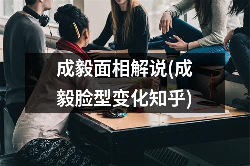 成毅面相解说(成毅脸型变化知乎)