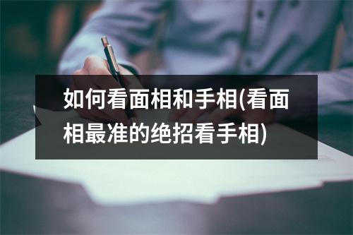 如何看面相和手相(看面相准的绝招看手相)