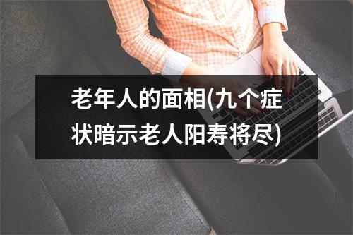 老年人的面相(九个症状暗示老人阳寿将尽)