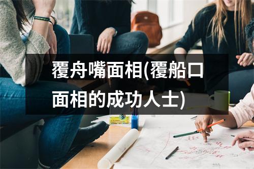 覆舟嘴面相(覆船口面相的成功人士)