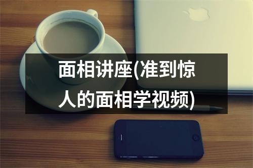 面相讲座(准到惊人的面相学)