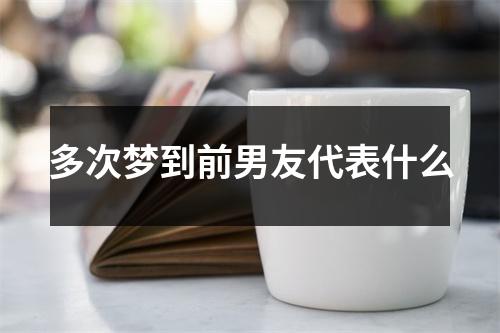 多次梦到前男友代表什么