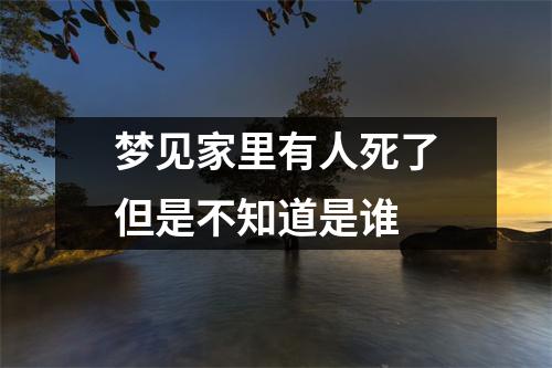 梦见家里有人死了但是不知道是谁