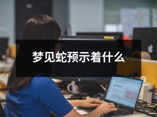 梦见蛇预示着什么