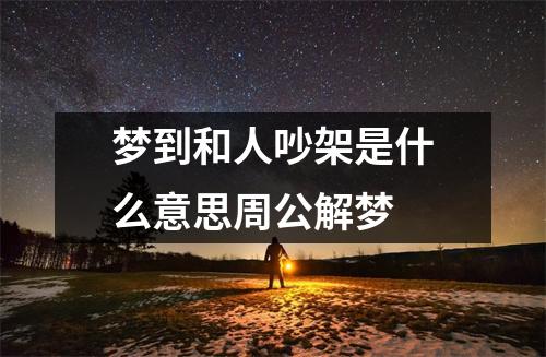 梦到和人吵架是什么意思周公解梦