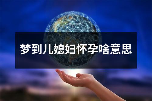 梦到儿媳妇怀孕啥意思