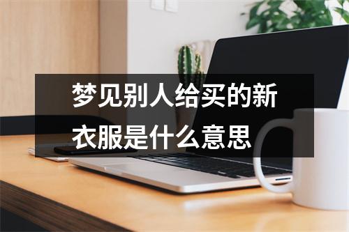 梦见别人给买的新衣服是什么意思