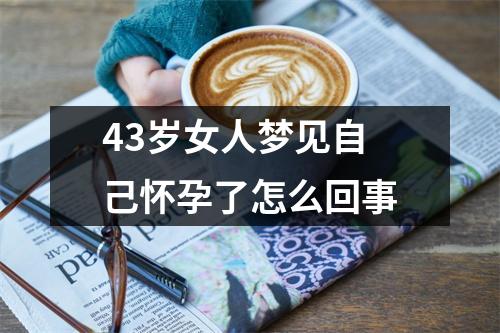 43岁女人梦见自己怀孕了怎么回事