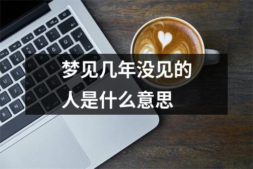 梦见几年没见的人是什么意思