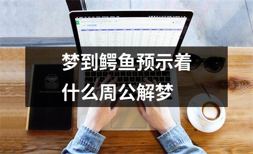 梦到鳄鱼预示着什么周公解梦