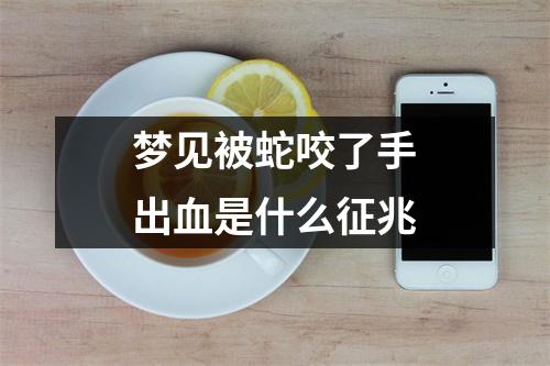 梦见被蛇咬了手出血是什么征兆