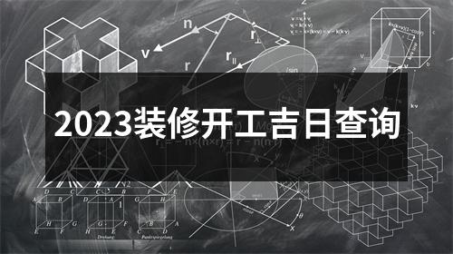 2023装修开工吉日查询