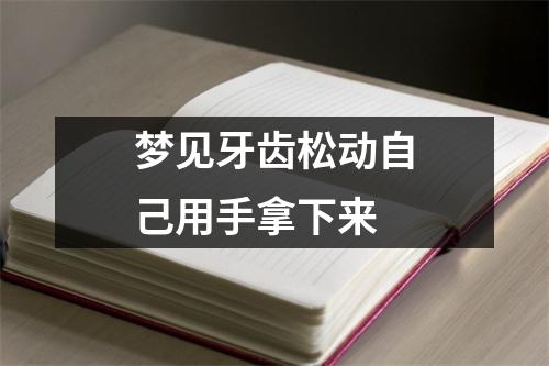 梦见牙齿松动自己用手拿下来