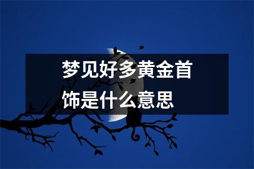 梦见好多黄金首饰是什么意思