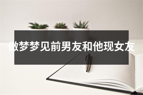 做梦梦见前男友和他现女友