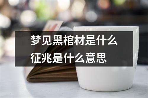 梦见黑棺材是什么征兆是什么意思