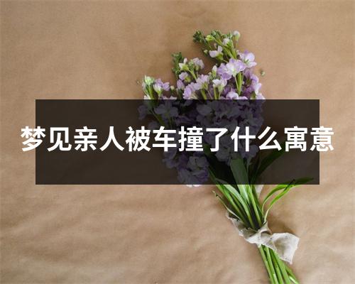 梦见亲人被车撞了什么寓意