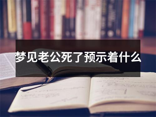 梦见老公死了预示着什么