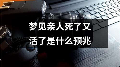 梦见亲人死了又活了是什么预兆