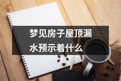 梦见房子屋顶漏水预示着什么