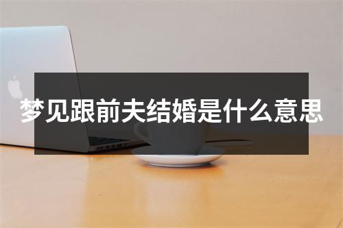 梦见跟前夫结婚是什么意思