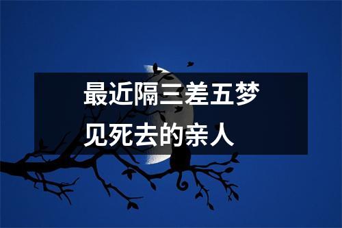 近隔三差五梦见死去的亲人